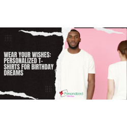 Wear Your Wishes: Personalized T-Shirts for Birthday Dreams